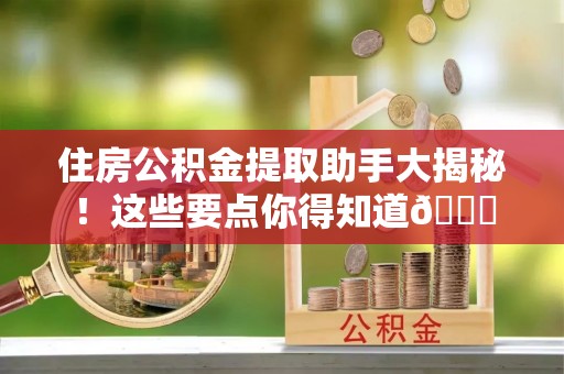 衡山住房公积金提取助手大揭秘！这些要点你得知道😎