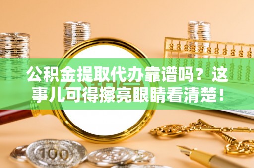 衡山公积金提取代办靠谱吗？这事儿可得擦亮眼睛看清楚！