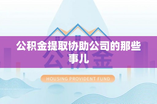 衡山公积金提取协助公司的那些事儿