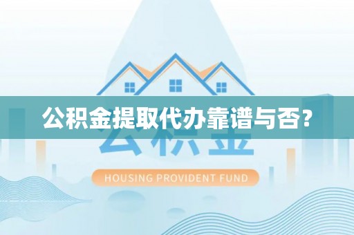衡山公积金提取代办靠谱与否？