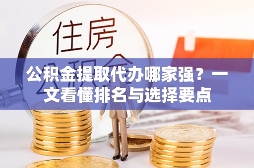 衡山公积金提取代办哪家强？一文看懂排名与选择要点