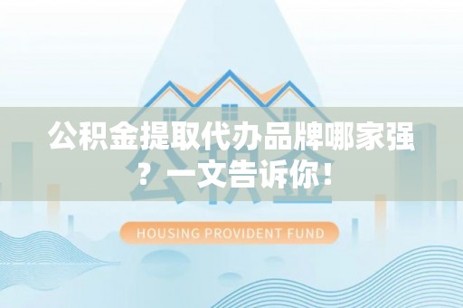 衡山公积金提取代办品牌哪家强？一文告诉你！
