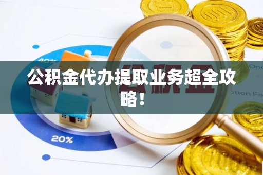 衡山公积金代办提取业务超全攻略！
