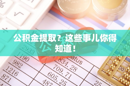 衡山公积金提取？这些事儿你得知道！