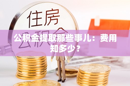 衡山公积金提取那些事儿：费用知多少？