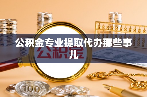 衡山公积金专业提取代办那些事儿