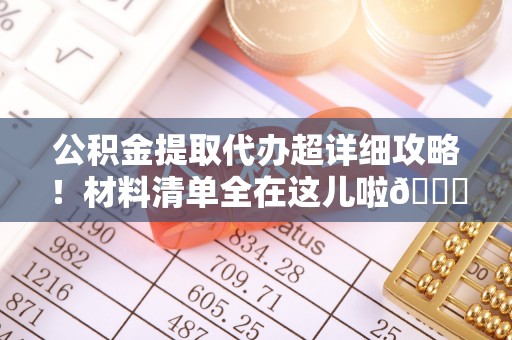 衡山公积金提取代办超详细攻略！材料清单全在这儿啦😎