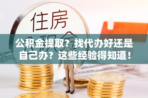 衡山公积金提取？找代办好还是自己办？这些经验得知道！