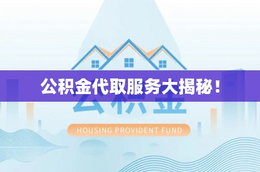 衡山公积金代取服务大揭秘！
