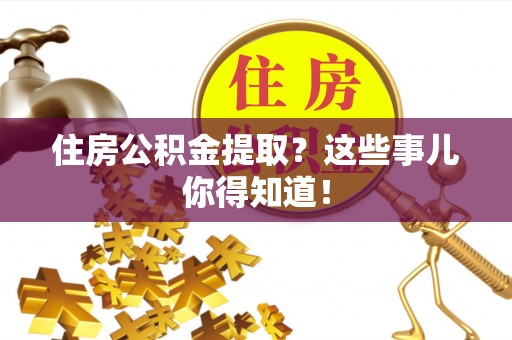 衡山住房公积金提取？这些事儿你得知道！