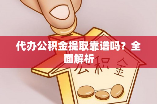 衡山代办公积金提取靠谱吗？全面解析