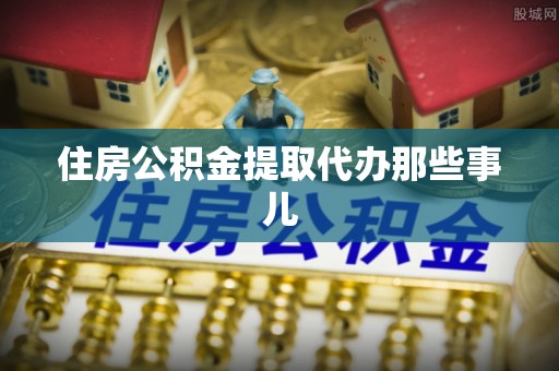 衡山住房公积金提取代办那些事儿