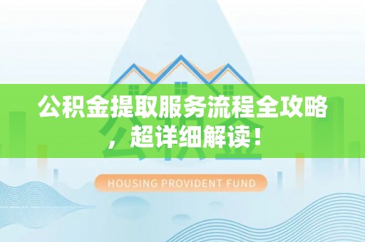 衡山公积金提取服务流程全攻略，超详细解读！