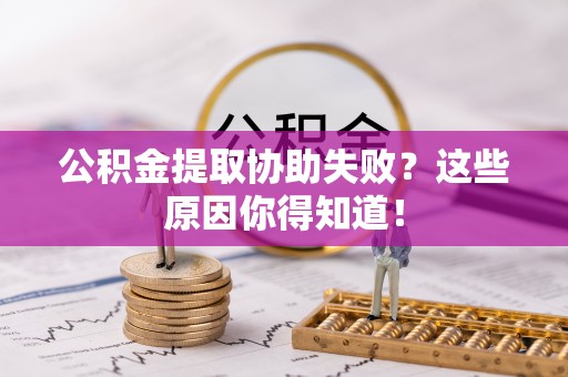 衡山公积金提取协助失败？这些原因你得知道！