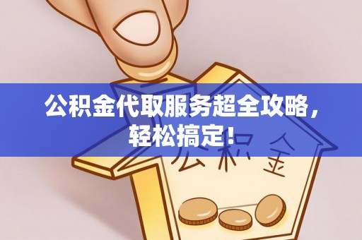衡山公积金代取服务超全攻略，轻松搞定！
