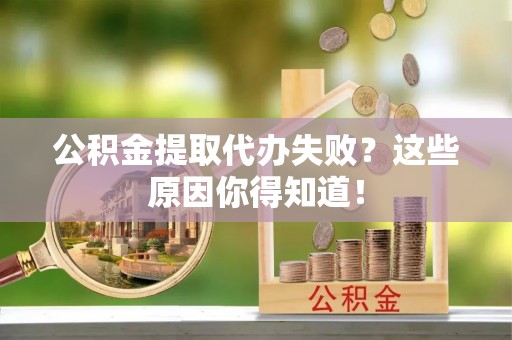衡山公积金提取代办失败？这些原因你得知道！