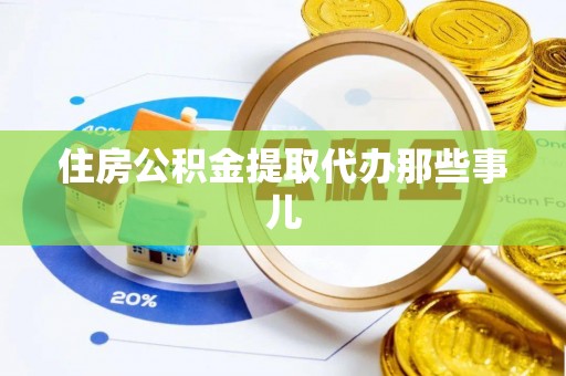 衡山住房公积金提取代办那些事儿