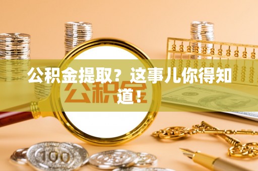 衡山公积金提取？这事儿你得知道！