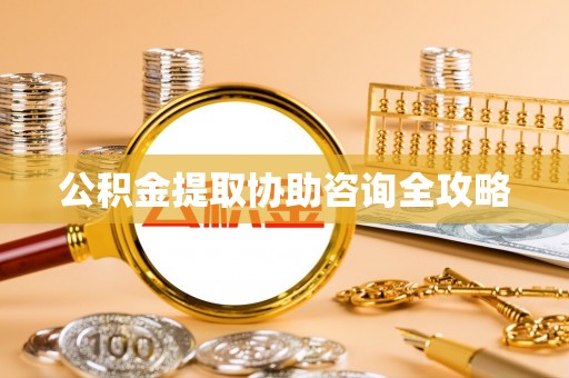 衡山公积金提取协助咨询全攻略