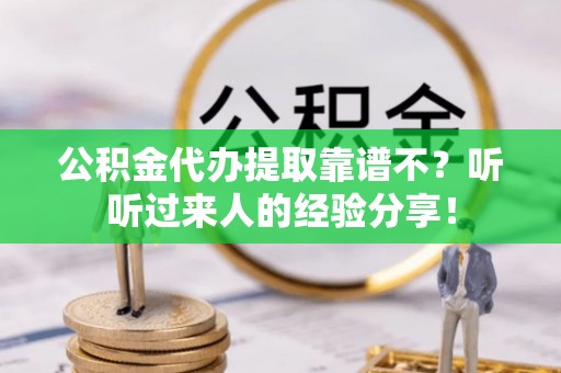 衡山公积金代办提取靠谱不？听听过来人的经验分享！