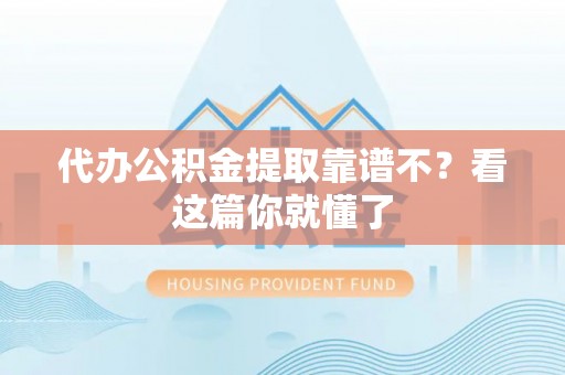衡山代办公积金提取靠谱不？看这篇你就懂了
