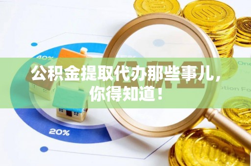 衡山公积金提取代办那些事儿，你得知道！
