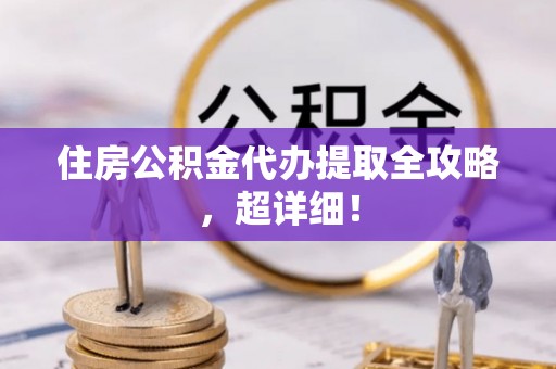 衡山住房公积金代办提取全攻略，超详细！