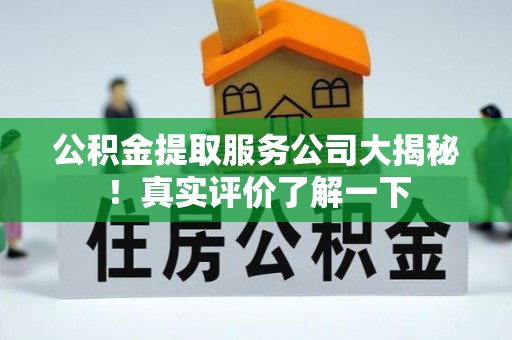 衡山公积金提取服务公司大揭秘！真实评价了解一下