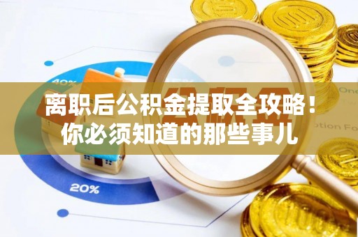 衡山离职后公积金提取全攻略！你必须知道的那些事儿