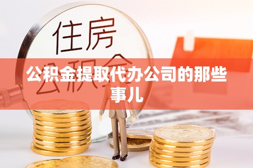 衡山公积金提取代办公司的那些事儿