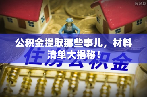 衡山公积金提取那些事儿，材料清单大揭秘！