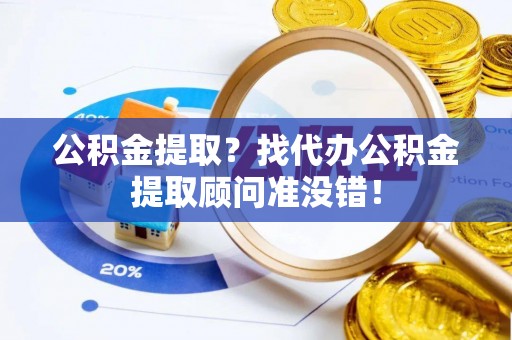 衡山公积金提取？找代办公积金提取顾问准没错！