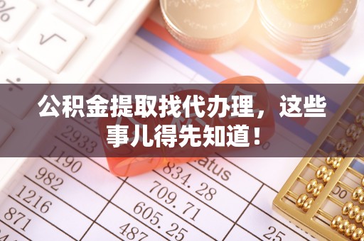 衡山公积金提取找代办理，这些事儿得先知道！