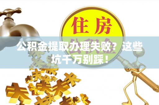 衡山公积金提取办理失败？这些坑千万别踩！