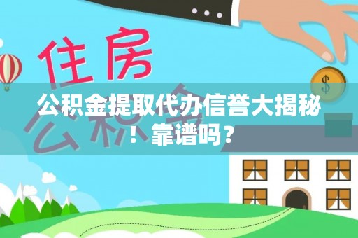 衡山公积金提取代办信誉大揭秘！靠谱吗？