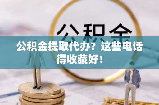 衡山公积金提取代办？这些电话得收藏好！