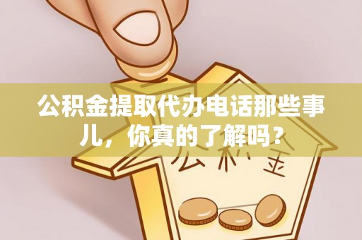 衡山公积金提取代办电话那些事儿，你真的了解吗？