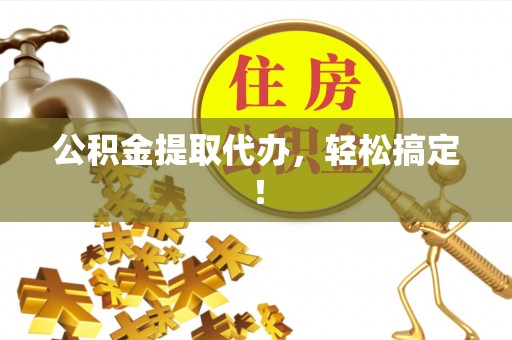 衡山公积金提取代办，轻松搞定！