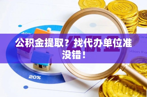 衡山公积金提取？找代办单位准没错！