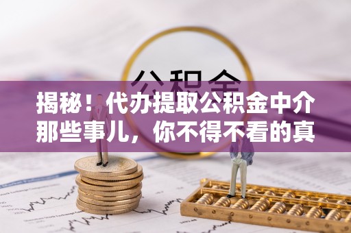 衡山揭秘！代办提取公积金中介那些事儿，你不得不看的真相