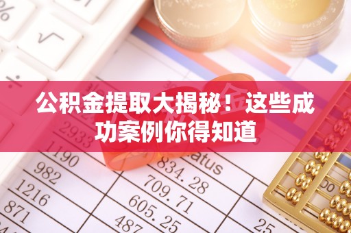 衡山公积金提取大揭秘！这些成功案例你得知道