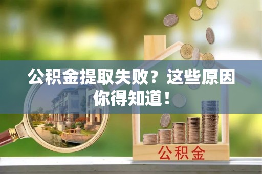衡山公积金提取失败？这些原因你得知道！