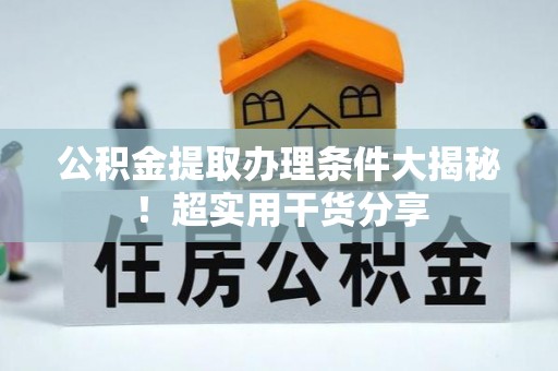 衡山公积金提取办理条件大揭秘！超实用干货分享