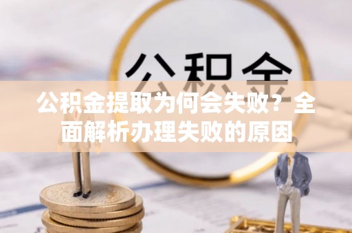 衡山公积金提取为何会失败？全面解析办理失败的原因