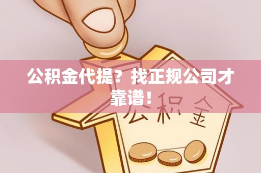 衡山公积金代提？找正规公司才靠谱！