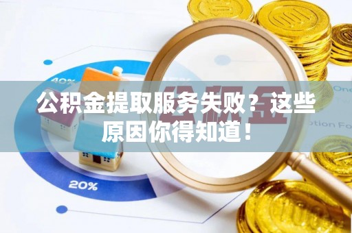 衡山公积金提取服务失败？这些原因你得知道！
