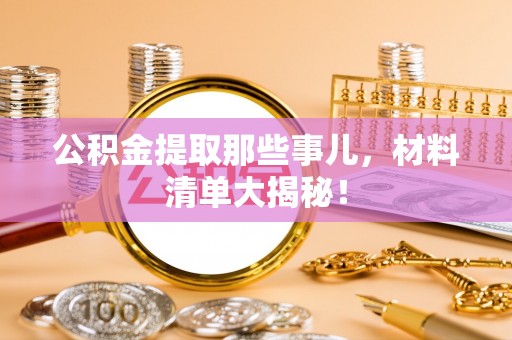 衡山公积金提取那些事儿，材料清单大揭秘！
