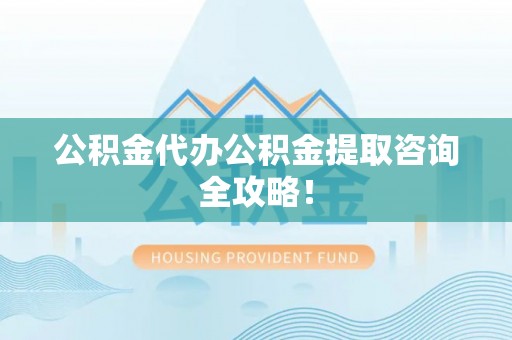 衡山公积金代办公积金提取咨询全攻略！