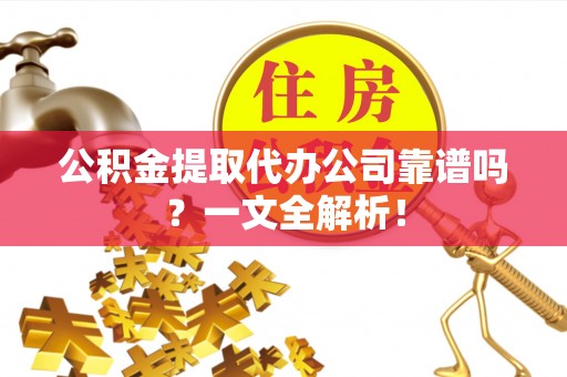 衡山公积金提取代办公司靠谱吗？一文全解析！