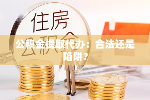 衡山公积金提取代办：合法还是陷阱？
